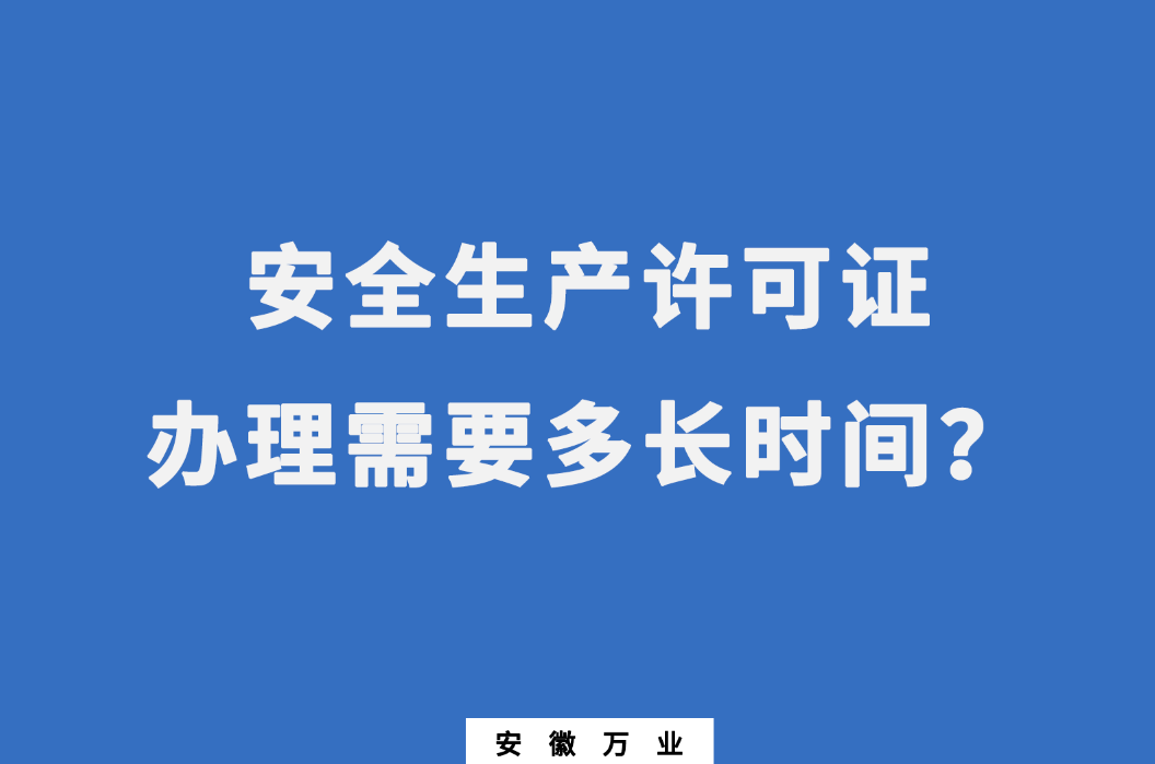 安徽安全生產(chǎn)許可證辦理需要多長(zhǎng)時(shí)間？
