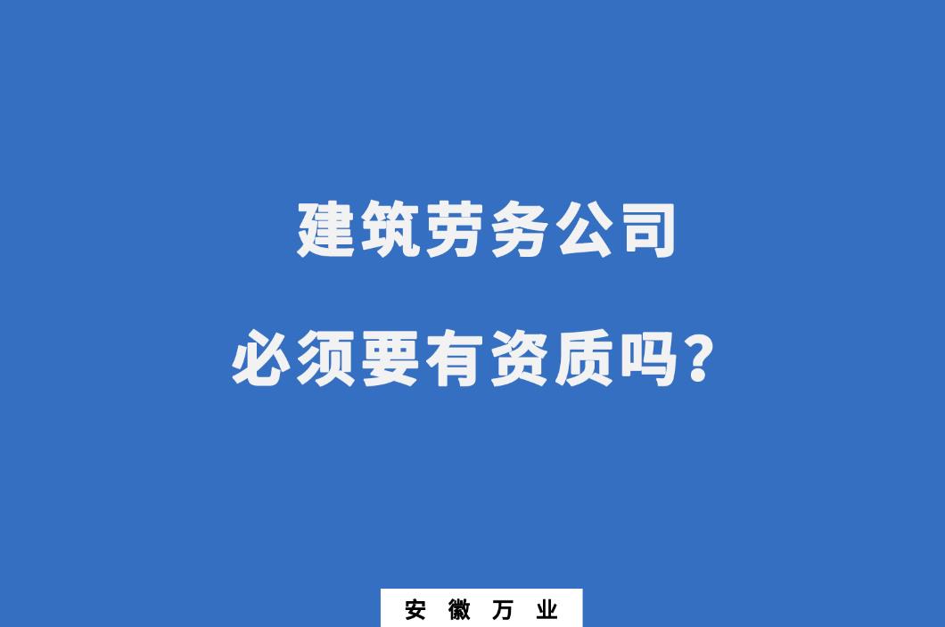 建筑勞務(wù)公司必須要有資質(zhì)嗎？