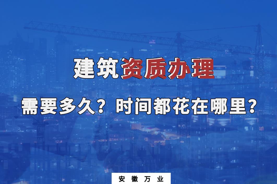 建筑資質(zhì)辦理需要多久？時(shí)間都花在哪里？
