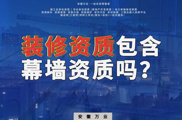 合肥辦理裝飾裝修資質(zhì)包含幕墻資質(zhì)嗎？