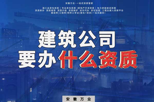 安徽建筑公司如何確定要辦理哪種資質(zhì)？