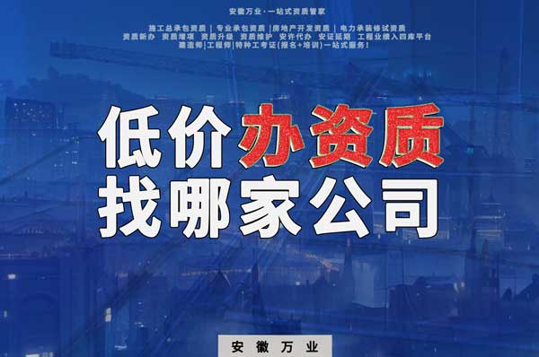 合肥低價辦理資質(zhì)，為何選擇安徽萬業(yè)？