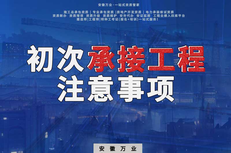 辦理資質(zhì)后，第一次承接工程，有哪些注意事項(xiàng)？
