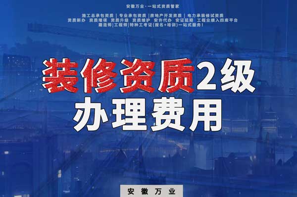 合肥裝修資質(zhì)2級辦理要多少費用？