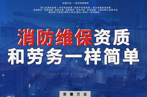 安徽消防維保，這個資質怎么辦？和辦勞務一樣簡單！